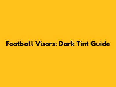 Football Visors: Dark Tint Guide