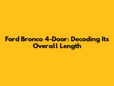 Ford Bronco 4-Door: Decoding Its Overall Length