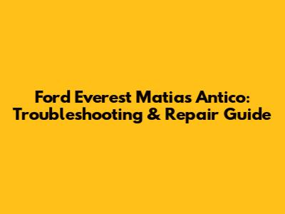 Ford Everest Matias Antico: Troubleshooting & Repair Guide