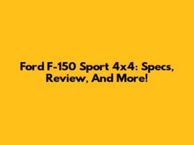 Ford F-150 Sport 4x4: Specs, Review, And More!