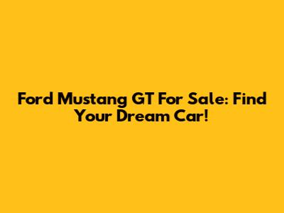Ford Mustang GT For Sale: Find Your Dream Car!