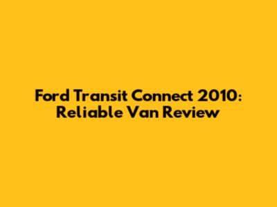 Ford Transit Connect 2010:  Reliable Van Review