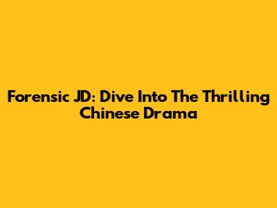 Forensic JD: Dive Into The Thrilling Chinese Drama