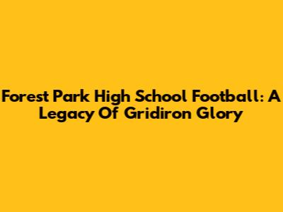 Forest Park High School Football: A Legacy Of Gridiron Glory