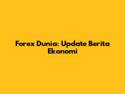 Forex Dunia: Update Berita Ekonomi