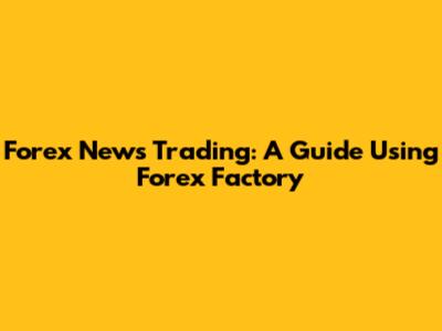 Forex News Trading: A Guide Using Forex Factory