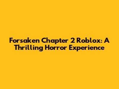 Forsaken Chapter 2 Roblox: A Thrilling Horror Experience