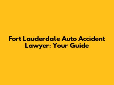 Fort Lauderdale Auto Accident Lawyer: Your Guide