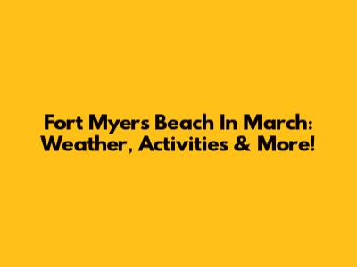 Fort Myers Beach In March: Weather, Activities & More!