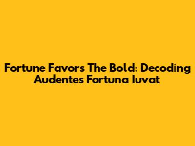 Fortune Favors The Bold: Decoding 'Audentes Fortuna Iuvat'
