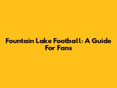 Fountain Lake Football: A Guide For Fans