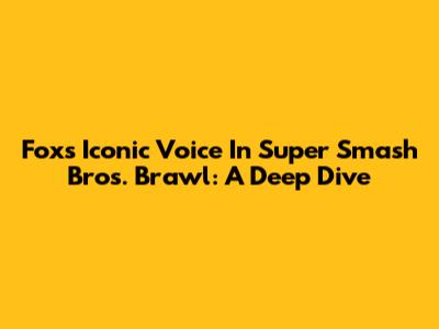 Fox's Iconic Voice In Super Smash Bros. Brawl: A Deep Dive