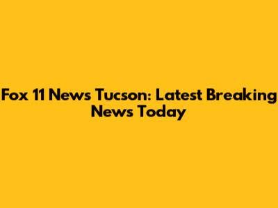Fox 11 News Tucson: Latest Breaking News Today