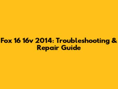 Fox 16 16v 2014: Troubleshooting & Repair Guide