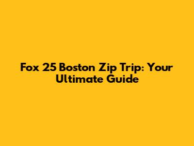Fox 25 Boston Zip Trip: Your Ultimate Guide