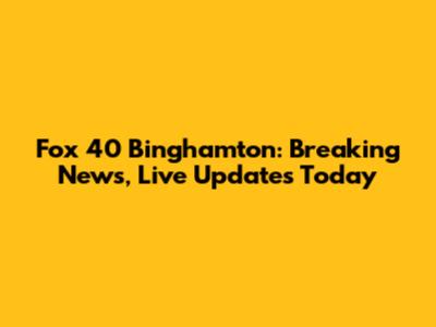 Fox 40 Binghamton: Breaking News, Live Updates Today