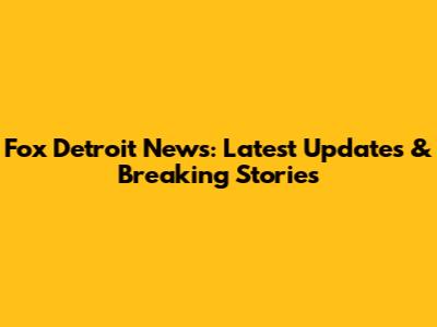 Fox Detroit News: Latest Updates & Breaking Stories