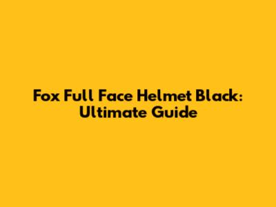 Fox Full Face Helmet Black: Ultimate Guide