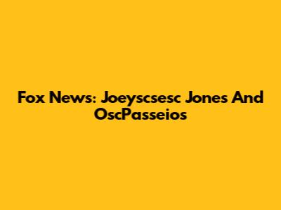 Fox News: Joeyscsesc Jones And OscPasseios
