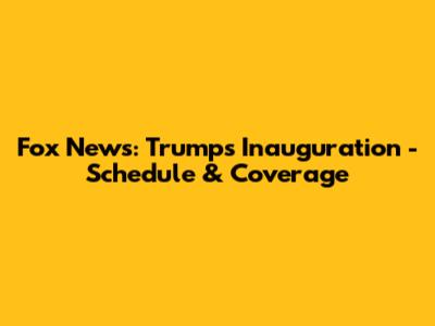 Fox News: Trump's Inauguration - Schedule & Coverage