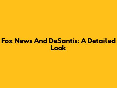 Fox News And DeSantis: A Detailed Look