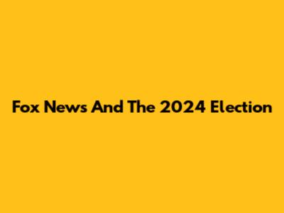 Fox News And The 2024 Election