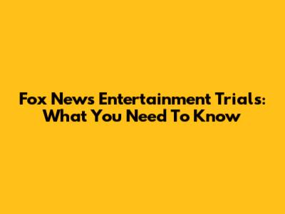Fox News Entertainment Trials: What You Need To Know