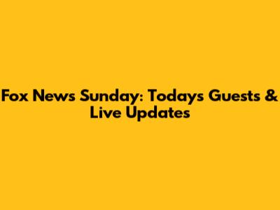 Fox News Sunday: Today's Guests & Live Updates