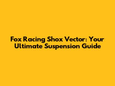Fox Racing Shox Vector: Your Ultimate Suspension Guide