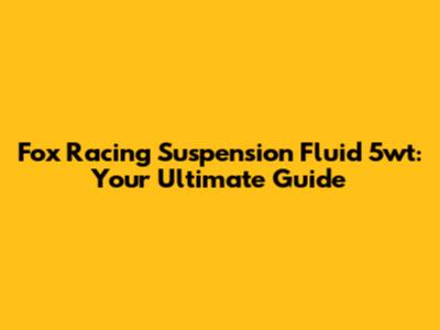 Fox Racing Suspension Fluid 5wt: Your Ultimate Guide