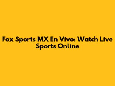 Fox Sports MX En Vivo: Watch Live Sports Online