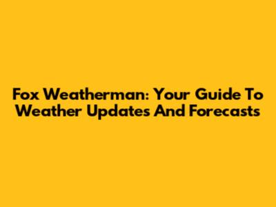 Fox Weatherman: Your Guide To Weather Updates And Forecasts
