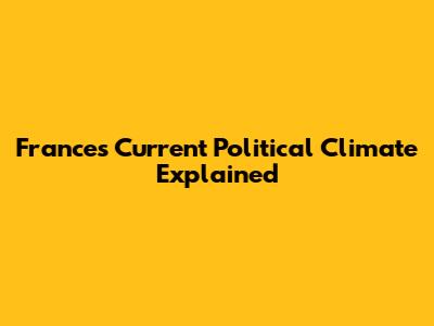 France's Current Political Climate Explained