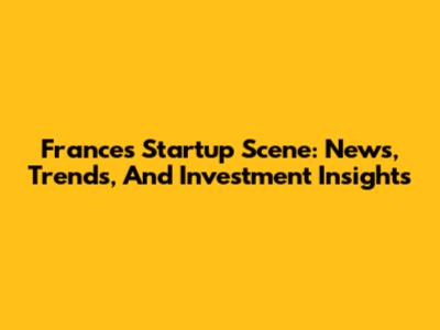 France's Startup Scene: News, Trends, And Investment Insights