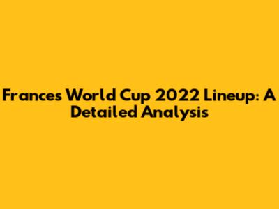 France's World Cup 2022 Lineup: A Detailed Analysis