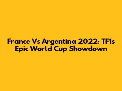 France Vs Argentina 2022: TF1's Epic World Cup Showdown
