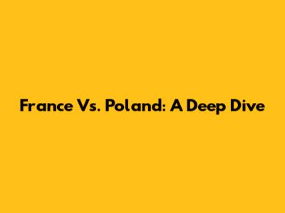 France Vs. Poland: A Deep Dive