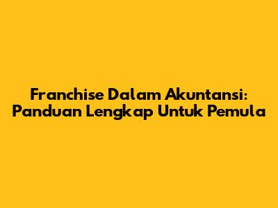 Franchise Dalam Akuntansi: Panduan Lengkap Untuk Pemula