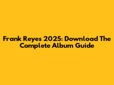 Frank Reyes 2025: Download The Complete Album Guide