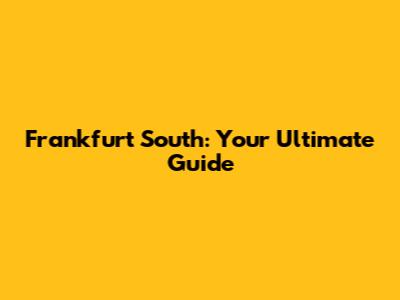 Frankfurt South: Your Ultimate Guide