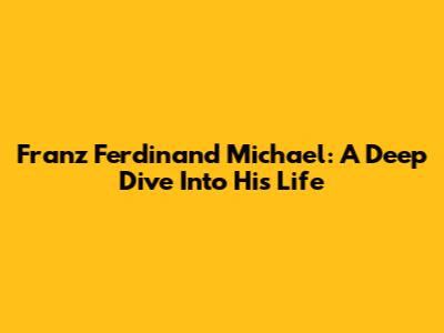 Franz Ferdinand Michael: A Deep Dive Into His Life