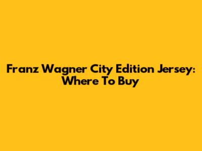 Franz Wagner City Edition Jersey: Where To Buy