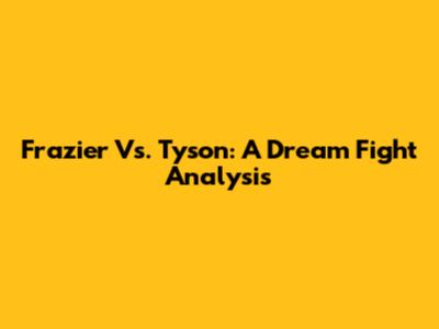 Frazier Vs. Tyson: A Dream Fight Analysis
