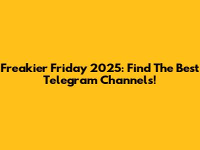 Freakier Friday 2025: Find The Best Telegram Channels!