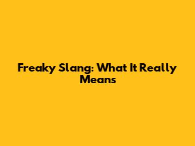 Freaky Slang: What It Really Means
