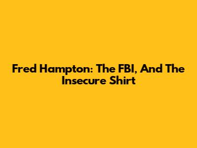 Fred Hampton: The FBI, And The 'Insecure' Shirt