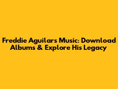 Freddie Aguilar's Music: Download Albums & Explore His Legacy
