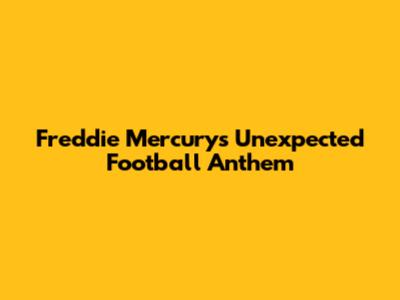 Freddie Mercury's Unexpected Football Anthem