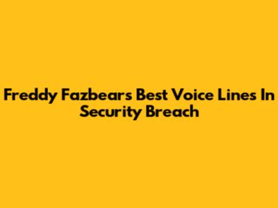 Freddy Fazbear's Best Voice Lines In Security Breach