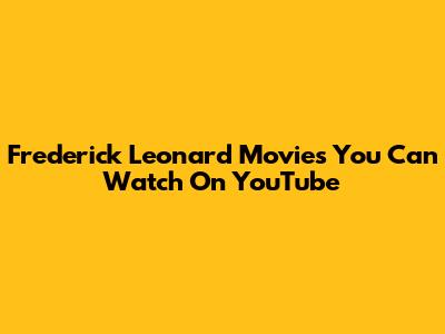 Frederick Leonard Movies You Can Watch On YouTube